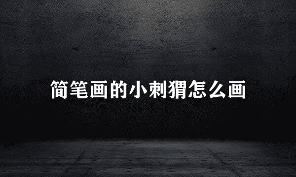 简笔画的小刺猬怎么画