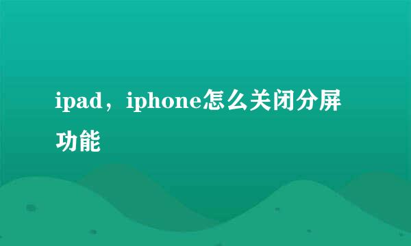 ipad,iphone怎么关闭分屏功能