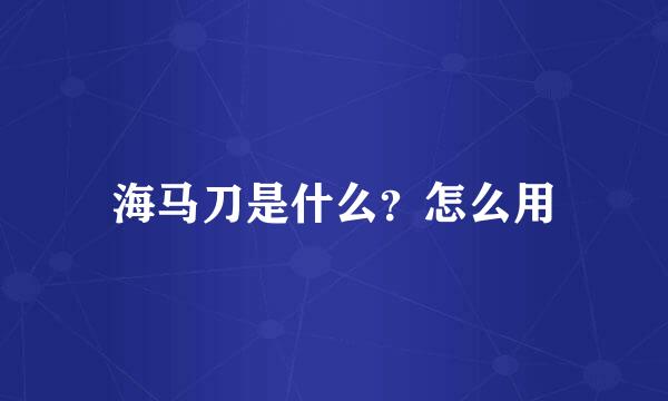 海马刀是什么?怎么用