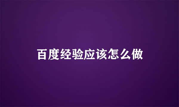 百度经验应该怎么做