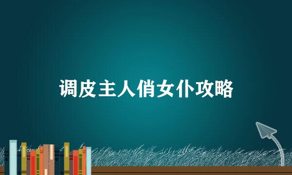调皮主人俏女仆攻略