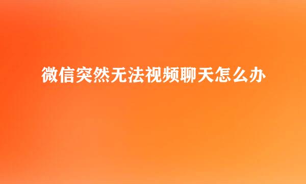 微信突然无法视频聊天怎么办