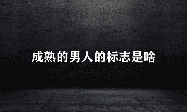 成熟的男人的标志是啥