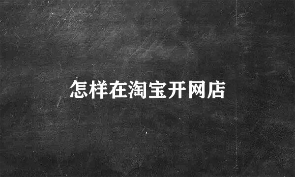 怎样在淘宝开网店