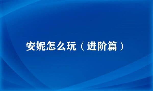 安妮怎么玩（进阶篇）