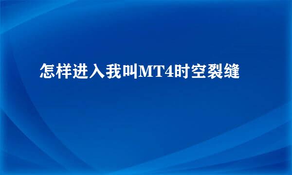 怎样进入我叫MT4时空裂缝