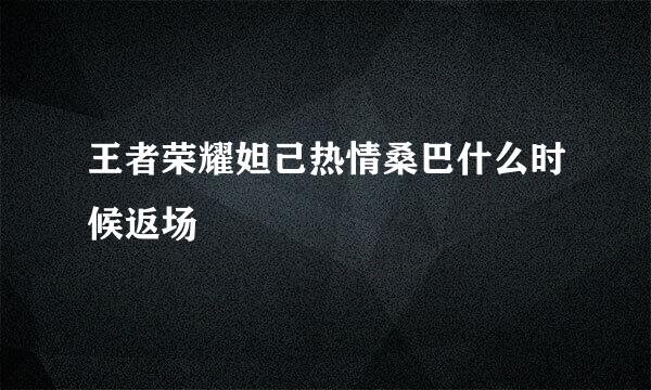 王者荣耀妲己热情桑巴什么时候返场