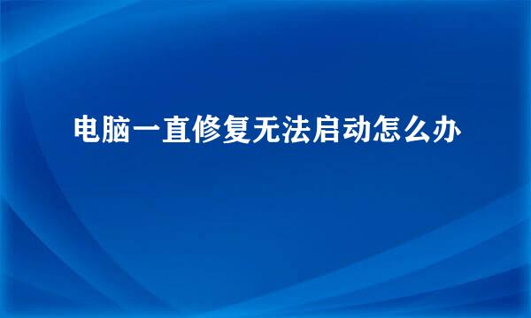 电脑一直修复无法启动怎么办