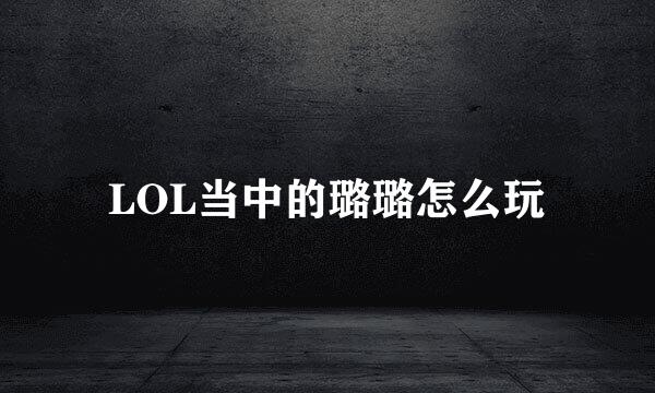 LOL当中的璐璐怎么玩