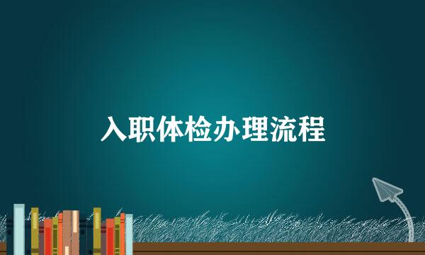 入职体检办理流程