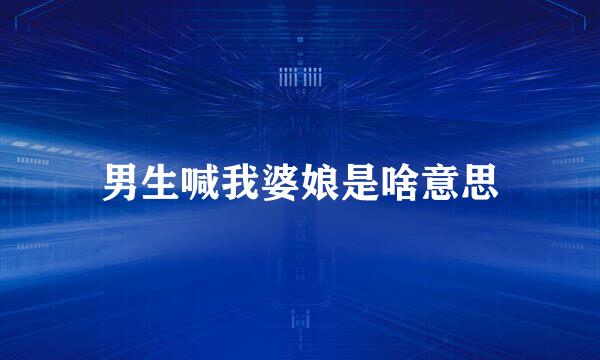 男生喊我婆娘是啥意思