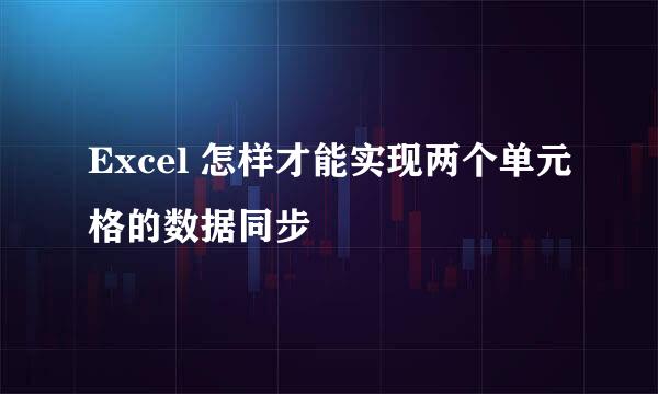 Excel 怎样才能实现两个单元格的数据同步