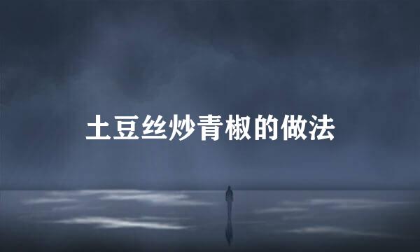 土豆丝炒青椒的做法
