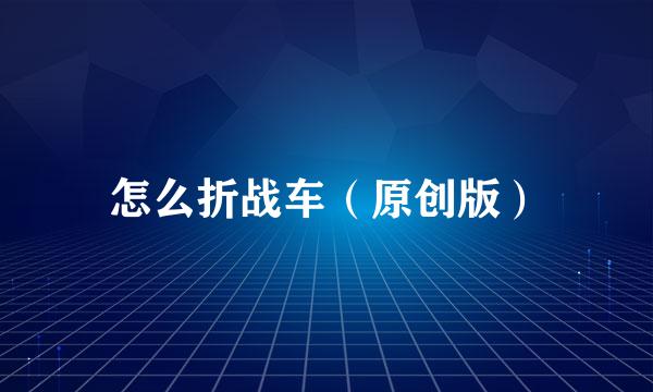 怎么折战车(原创版)