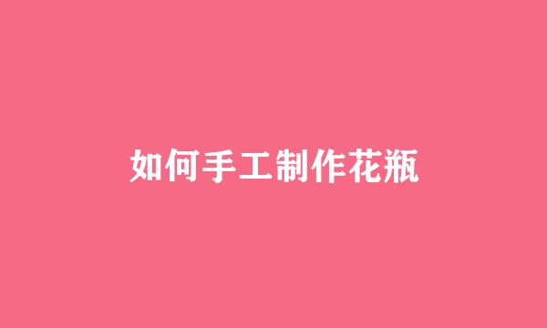 如何手工制作花瓶