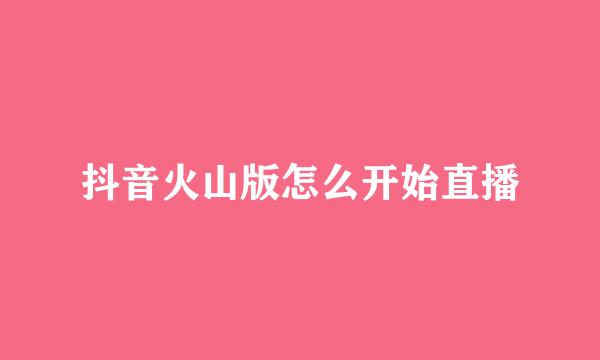 抖音火山版怎么开始直播