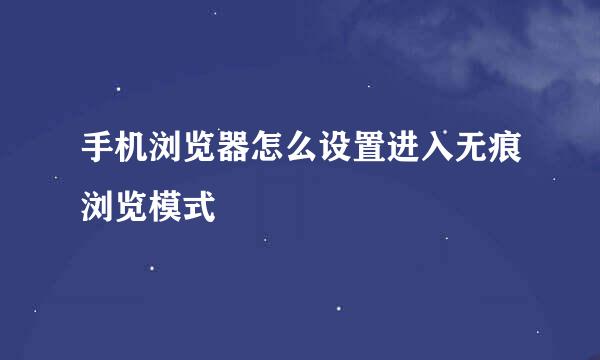 手机浏览器怎么设置进入无痕浏览模式