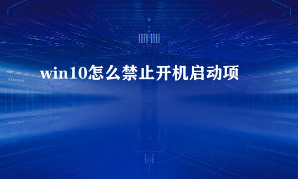 win10怎么禁止开机启动项
