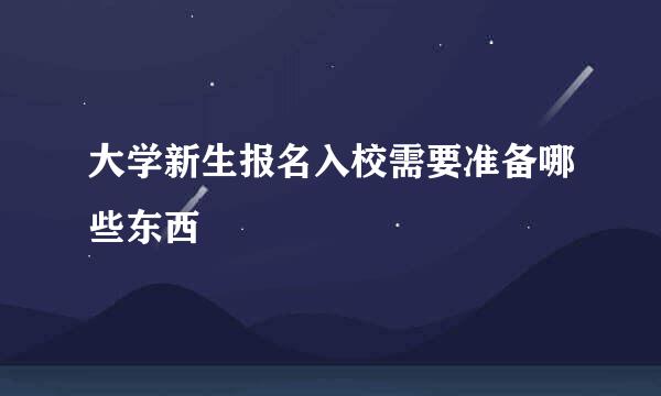 大学新生报名入校需要准备哪些东西