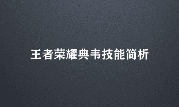王者荣耀典韦技能简析