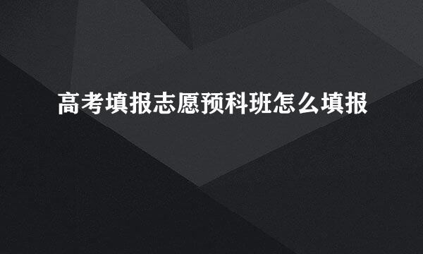 高考填报志愿预科班怎么填报