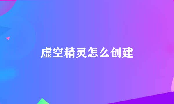 虚空精灵怎么创建