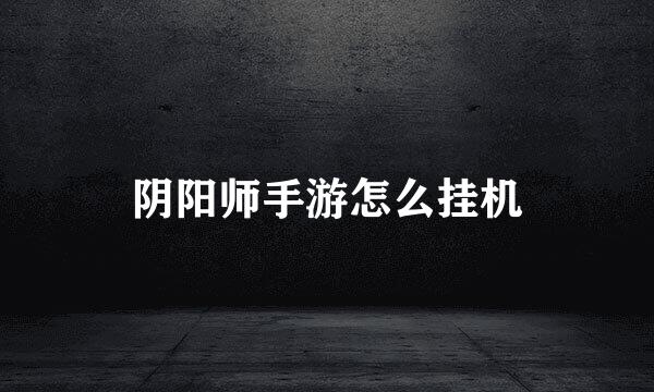 阴阳师手游怎么挂机
