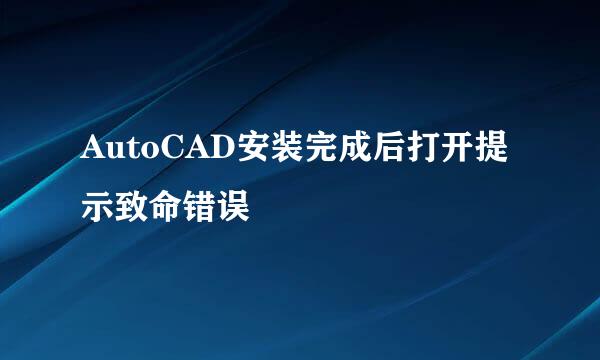 AutoCAD安装完成后打开提示致命错误