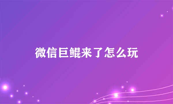 微信巨鲲来了怎么玩