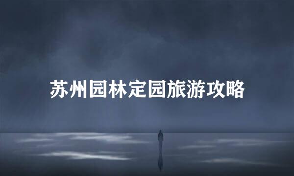 苏州园林定园旅游攻略
