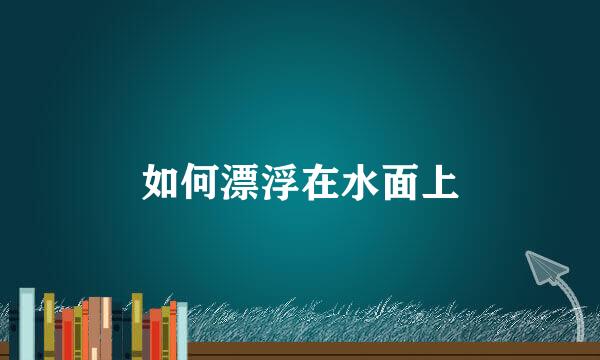 如何漂浮在水面上
