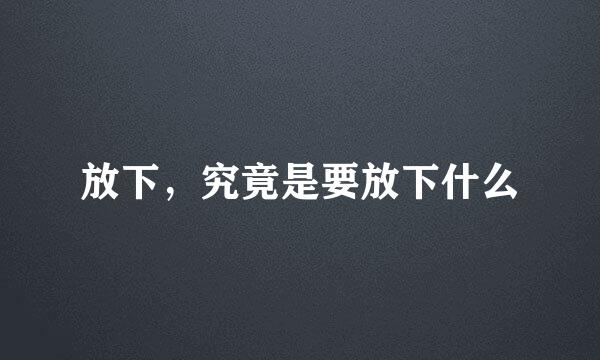 放下,究竟是要放下什么