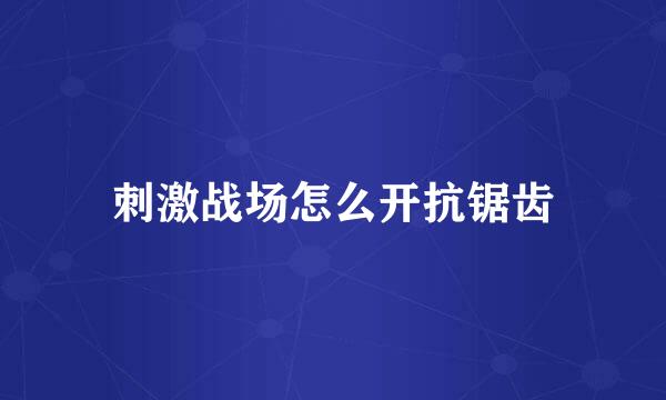 刺激战场怎么开抗锯齿