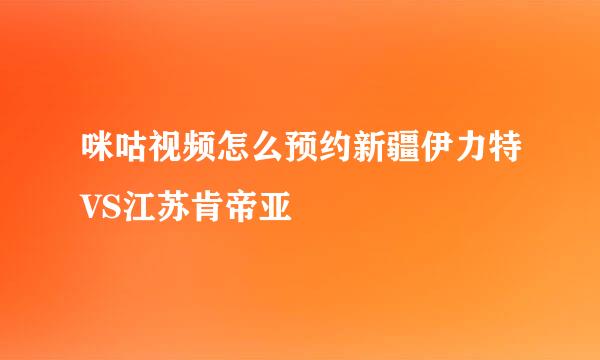 咪咕视频怎么预约新疆伊力特VS江苏肯帝亚