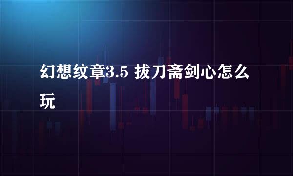 幻想纹章3.5 拔刀斋剑心怎么玩