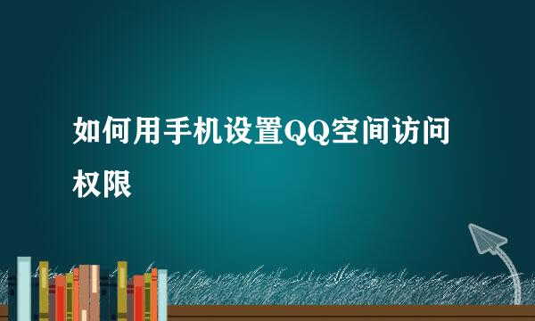 如何用手机设置QQ空间访问权限