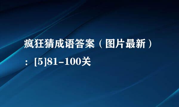 疯狂猜成语答案（图片最新）：[5]81-100关