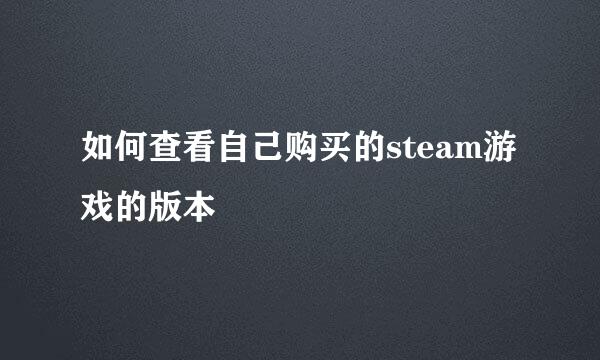 如何查看自己购买的steam游戏的版本