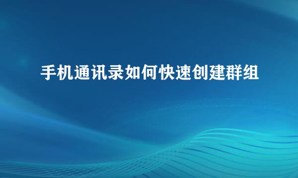 手机通讯录如何快速创建群组