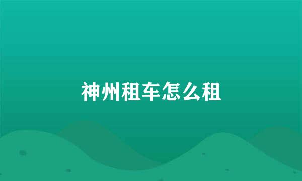 神州租车怎么租