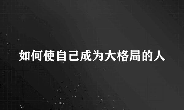 如何使自己成为大格局的人