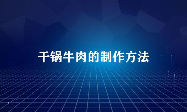 干锅牛肉的制作方法