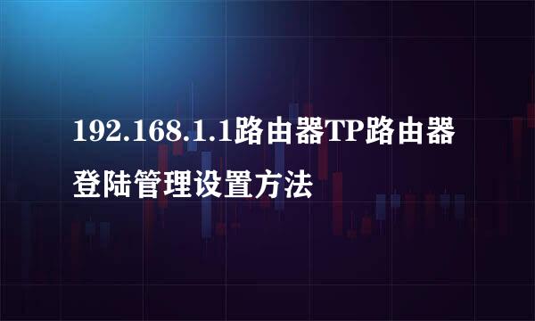 192.168.1.1路由器TP路由器登陆管理设置方法