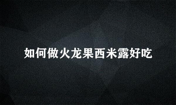 如何做火龙果西米露好吃