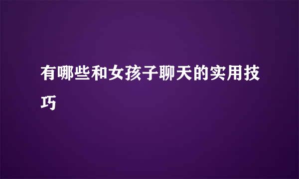 有哪些和女孩子聊天的实用技巧