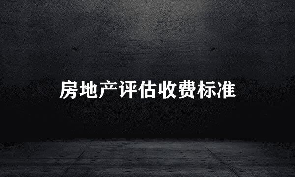 房地产评估收费标准