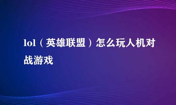 lol(英雄联盟)怎么玩人机对战游戏