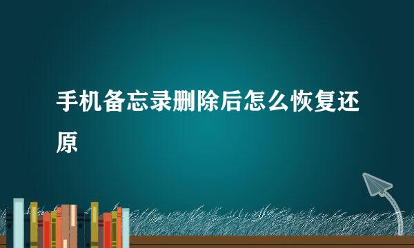 手机备忘录删除后怎么恢复还原