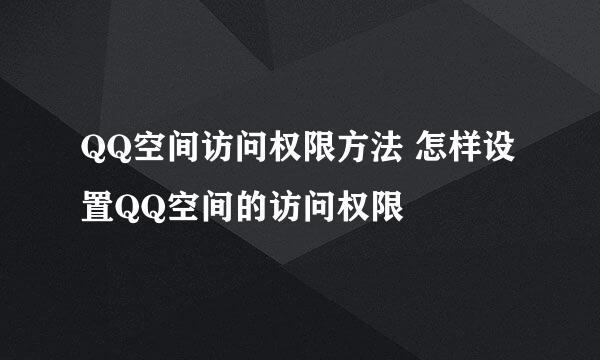 QQ空间访问权限方法 怎样设置QQ空间的访问权限