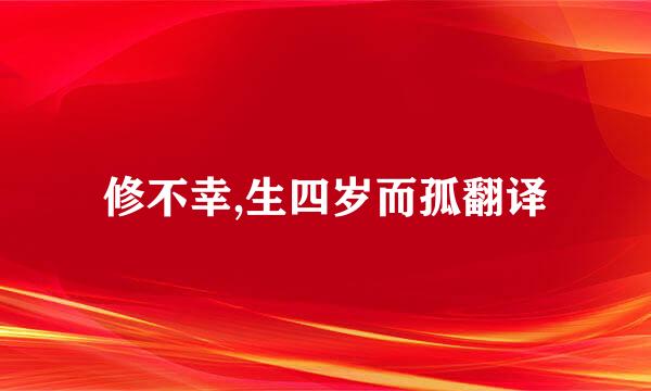 修不幸,生四岁而孤翻译